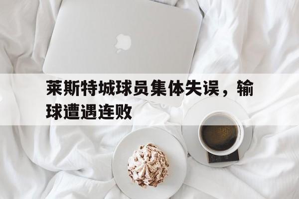 莱斯特城球员集体失误,输球遭遇连败