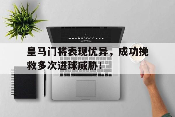 皇马门将表现优异,成功挽救多次进球威胁!