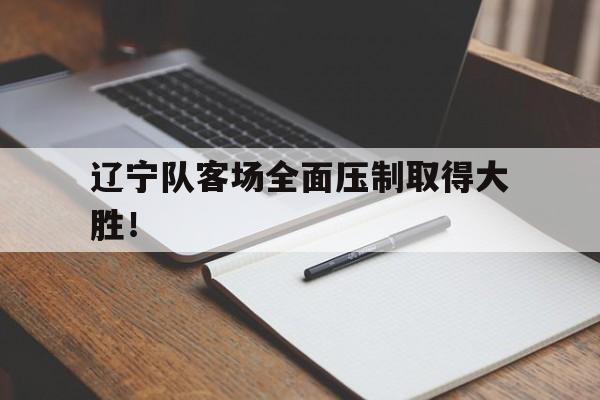 辽宁队客场全面压制取得大胜!