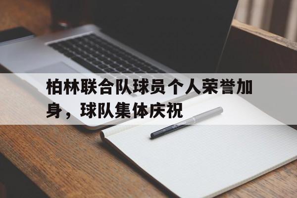 柏林联合队球员个人荣誉加身，球队集体庆祝的简单介绍