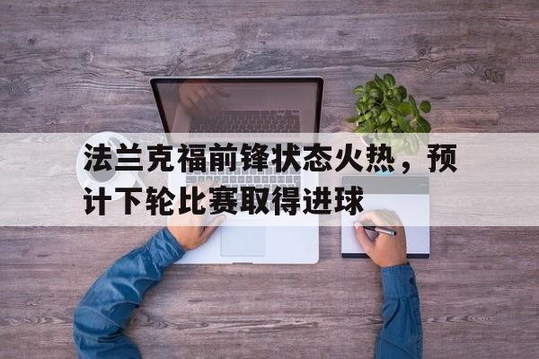 法兰克福前锋状态火热，预计下轮比赛取得进球的简单介绍